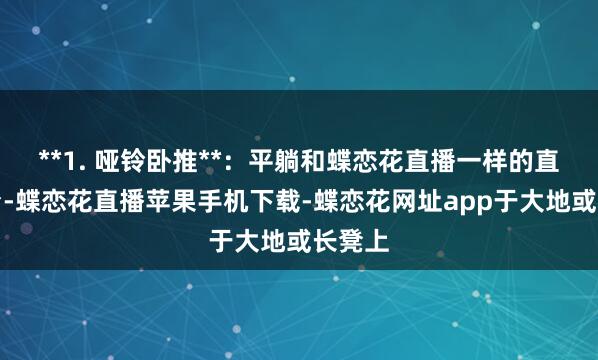 **1. 哑铃卧推**：平躺和蝶恋花直播一样的直播平台-蝶恋花直播苹果手机下载-蝶恋花网址app于大地或长凳上