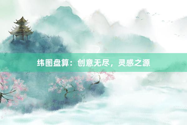 纬图盘算:创意无尽,灵感之源