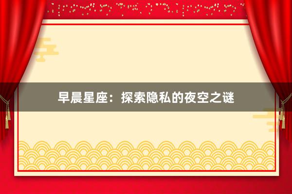 早晨星座：探索隐私的夜空之谜
