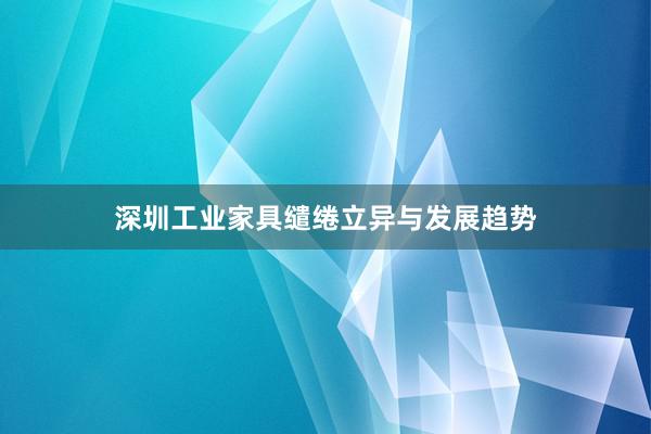 深圳工业家具缱绻立异与发展趋势