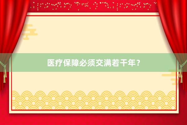 医疗保障必须交满若干年？
